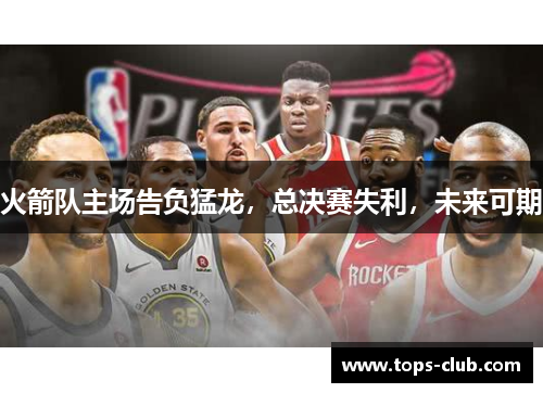 火箭队主场告负猛龙，总决赛失利，未来可期