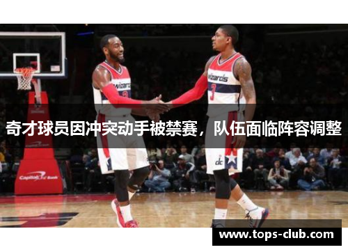 奇才球员因冲突动手被禁赛，队伍面临阵容调整