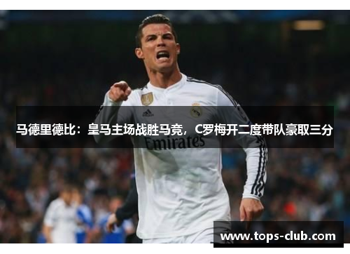 马德里德比：皇马主场战胜马竞，C罗梅开二度带队豪取三分