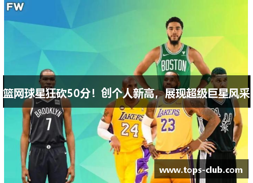 篮网球星狂砍50分！创个人新高，展现超级巨星风采