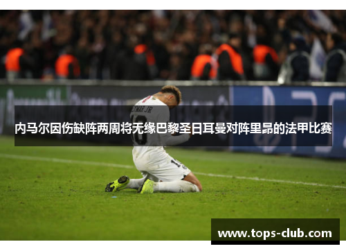 内马尔因伤缺阵两周将无缘巴黎圣日耳曼对阵里昂的法甲比赛