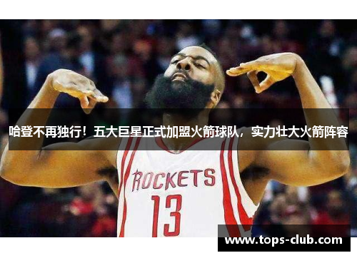 哈登不再独行！五大巨星正式加盟火箭球队，实力壮大火箭阵容