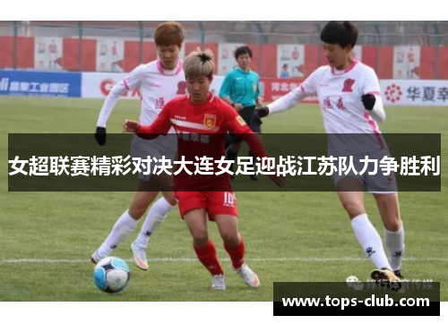 女超联赛精彩对决大连女足迎战江苏队力争胜利