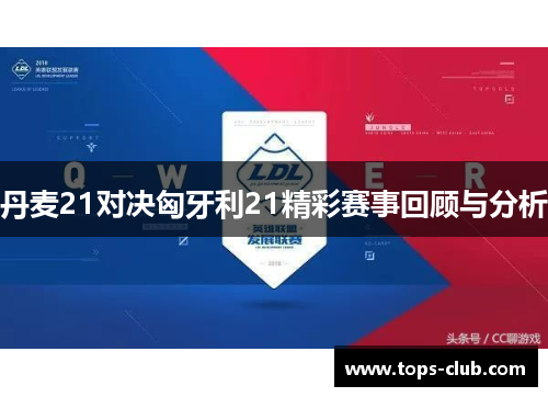 丹麦21对决匈牙利21精彩赛事回顾与分析