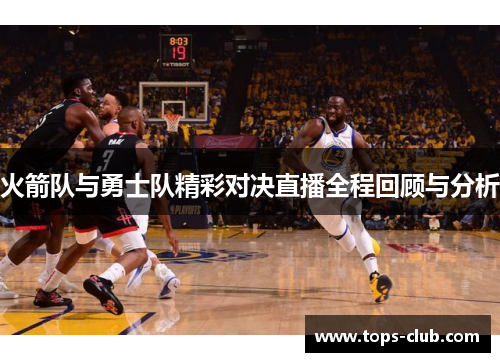 火箭队与勇士队精彩对决直播全程回顾与分析