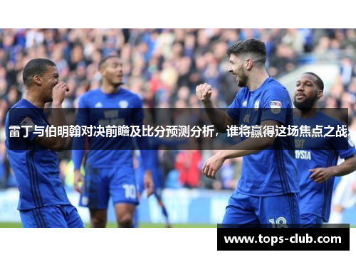 雷丁与伯明翰对决前瞻及比分预测分析，谁将赢得这场焦点之战