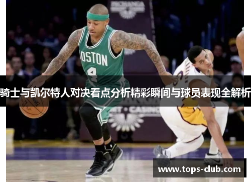骑士与凯尔特人对决看点分析精彩瞬间与球员表现全解析