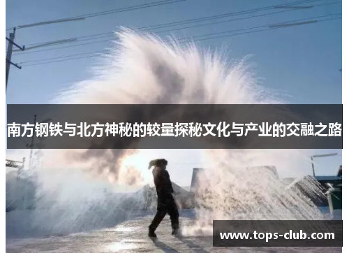 南方钢铁与北方神秘的较量探秘文化与产业的交融之路