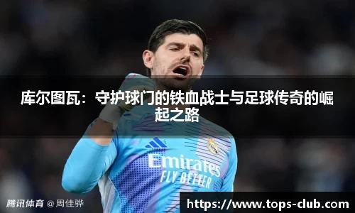 竞技宝库尔图瓦：守护球门的铁血战士与足球传奇的崛起之路