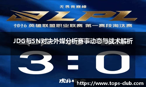 竞技宝JDG与SN对决外媒分析赛事动态与战术解析